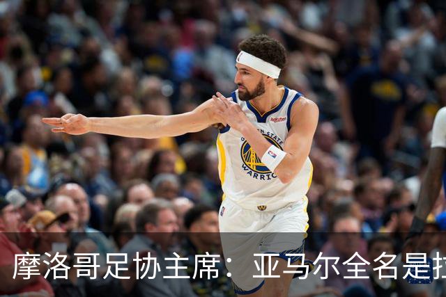 摩洛哥足协主席：亚马尔全名是拉明·亚马尔·纳斯拉维·埃巴纳